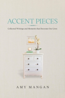 Accent Pieces: Collected Writings and Moments that Decorate Our Lives