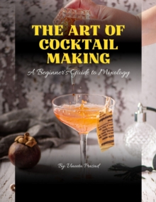 Art of Cocktail Making : A Beginner's Guide to Mixology