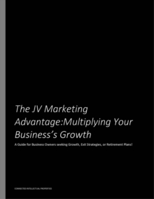 JV Marketing Advantage:  Multiplying Your Business's Growth  - A Guide for Business Owners Seeking Growth, Exit Strategies or Retirement