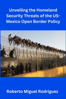 Unveiling the Homeland Security Threats of the U.S.-Mexico Open Border Policy