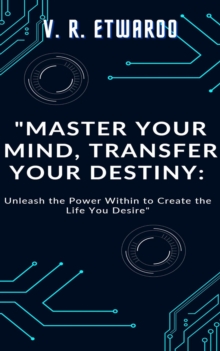 Master Your Mind, Transfer   Your Destiny: Unleash the Power Within to Create the Life You Desire