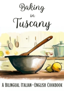 Baking in Tuscany: A Bilingual Italian-English Cookbook