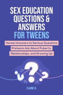 Sex Education & Answers For Tweens: Honest Answers to Serious Questions Preteens Ask About Puberty, Relationships, and Growing Up