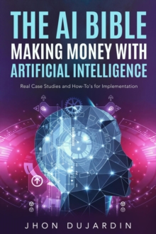 AI Bible, Making Money with Artificial Intelligence: Real Case Studies and How-To's for Implementation