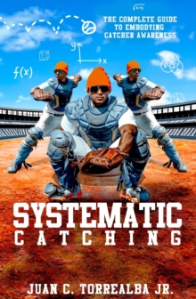 Systematic Catching: The Complete Guide To Embodying Catcher Awareness