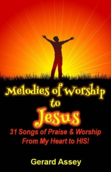 Melodies of Worship to Jesus:  31 Songs of Praise & Worship From My Heart to HIS!