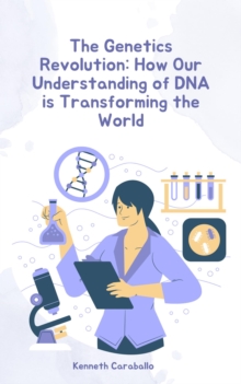 Genetics Revolution: How Our Understanding of DNA is Transforming the World