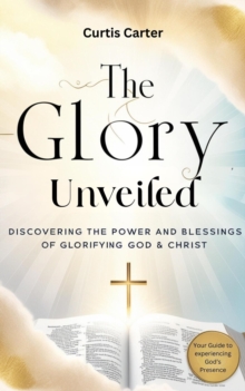 Glory Unveiled: Discovering the Power and Blessings of Glorifying God and Christ