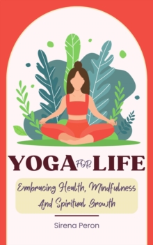 Yoga For Life - Embracing Health, Mindfulness And Spiritual Growth