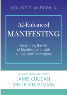 AI-Enhanced Manifesting (Redefining the Art of Manifesting with AI-Focused Techniques)