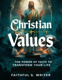 Christian Values: The Power of Faith to Transform Your Life : Christian Values, #1