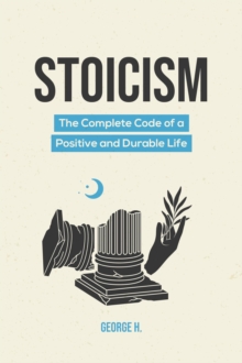 Stoicism: The Complete Code of a Positive and Durable Life