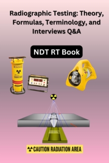 Radiographic Testing: Theory, Formulas, Terminology, and Interviews Q&A