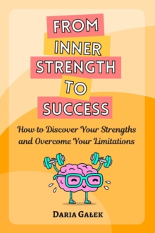 From Inner Strength to Success:  How to Discover Your Strengths and Overcome Your Limitations