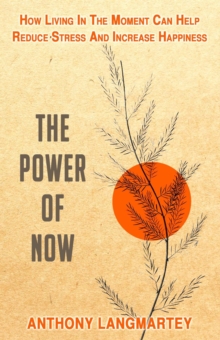 Power of Now: How Living in the Moment Can Help Reduce Stress and Increase Happiness