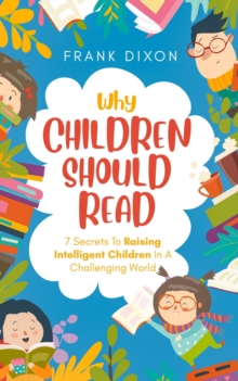 Why Children Should Read: 7 Secrets To Raising Intelligent Children In A Challenging World