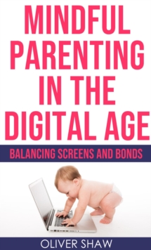 Mindful Parenting in the Digital Age: Balancing Screens and Bonds