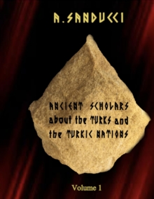 Ancient Scholars About the Turks and the Turkic Nations. Volume 1