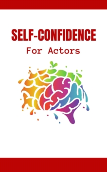 Self-Confidence For Actors: The Complete Guide To Hollywood Survival For Professionals | How To Develop Your Stage Presence And Self-Confidence To Become A Star