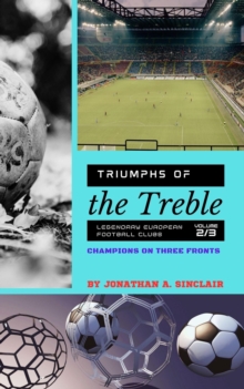 Triumphs of the Treble: Legendary European Football Clubs - Volume 2:  Champions on Three Fronts