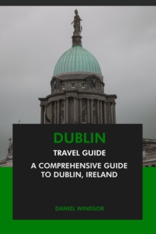 Dublin Travel Guide: A Comprehensive Guide to Dublin, Ireland