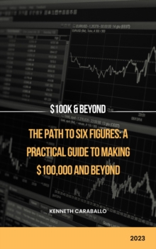 Path to Six Figures: A Practical Guide to Making $100,000 and Beyond