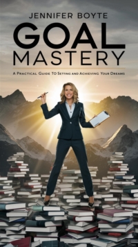 Goal Mastery: A Practical Guide To Setting And Achieving Your Dreams