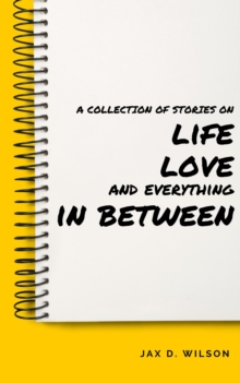 Collection of Stories on Life, Love and Everything In Between