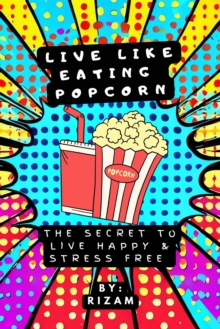 Live Like Eating Popcorn : The Secret to Live Happy & Stress Free