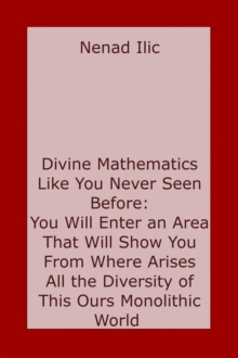 Divine Mathematics Like You Have Never Seen Before: You Will Enter an Area That Will Show You From Where Arises All the Diversity of This Ours Monolithic World