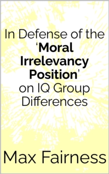 In Defense of the 'Moral Irrelevancy Position' on IQ Group Differences