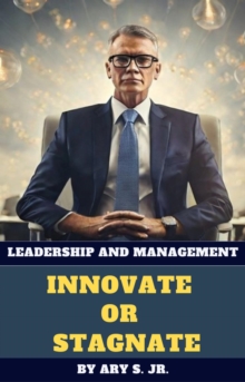 Leadership and Management Innovate or Stagnate