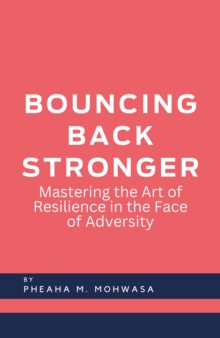 Bouncing Back Stronger: Mastering The Art Of Resilience In The Face Of Adversity