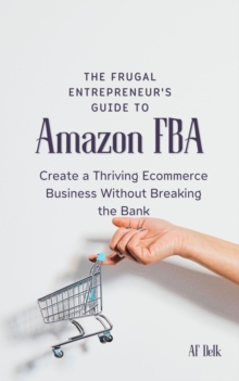 Frugal Entrepreneur's Guide to Amazon FBA: Create a Thriving Ecommerce Business Without Breaking the Bank