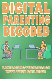 Digital Parenting Decoded: Navigating Technology with Your Children