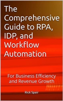 Comprehensive Guide to RPA, IDP, and Workflow Automation: For Business Efficiency and Revenue Growth