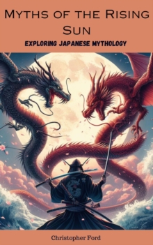 Myths of the Rising Sun: Exploring Japanese Mythology : The Mythology Collection, #2