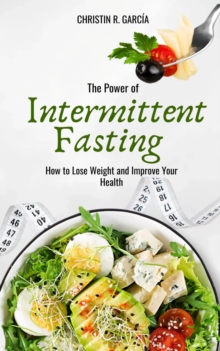 Power Of Intermittent Fasting: How To Lose Weight And Improve Your Health