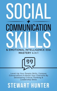 Social + Communication Skills & Emotional Intelligence (EQ) Mastery: Level-Up Your People Skills, Conquer Conservations & Boost Your Charisma By Developing Critical Thinking & Leadership Skills