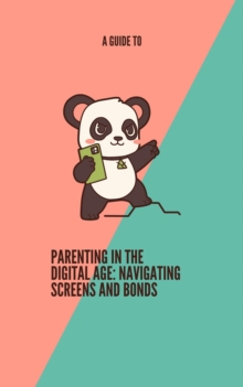 Guide To Parenting in the Digital Age:  Navigating Screens and Bonds