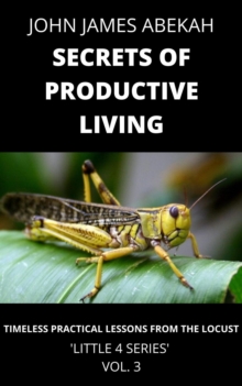 Secrets of Productive Living (Timeless Practical Lessons from the Locust)