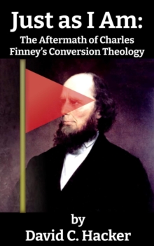 Just as I Am: The Aftermath of Charles Finney's Conversion Theology