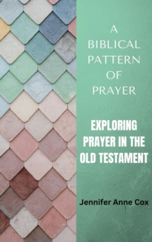 Biblical Pattern of Prayer: Exploring Prayer in the Old Testament