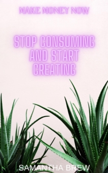 Stop Consuming and Start Creating : Make Money Now, #3