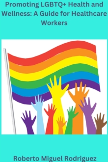 Promoting LGBTQ+ Health and Wellness: A Guide for Healthcare Workers