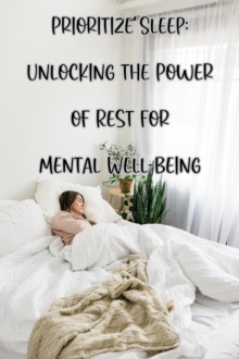 Prioritize Sleep: Unlocking the Power of Rest for Mental Well-being