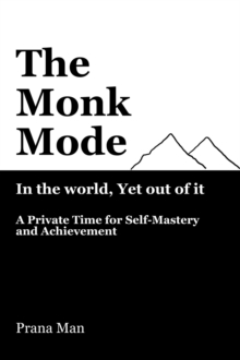 Distributed via Smashwords Monk Mode-Live In The World, Yet Stay Out Of It, A Private Time For Self-Mastery And Achievement. Vol-1