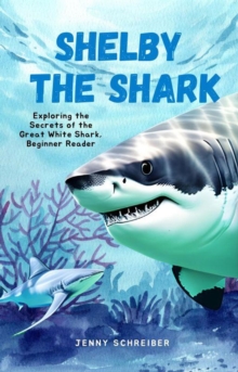 Shelby the Shark: Exploring the Secrets of the Great White Shark, Beginner Reader : Tiny Tails Animal Facts Series, #9