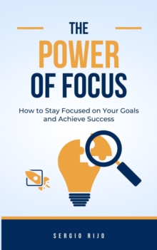 Power of Focus: How to Stay Focused on Your Goals and Achieve Success