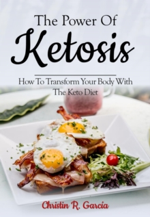 Power Of Ketosis: How To Transform Your Body With The Keto Diet